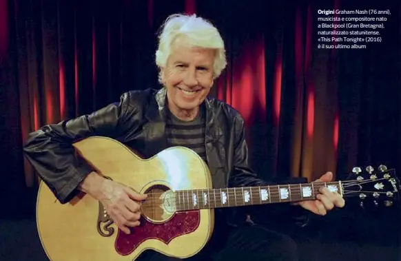  ??  ?? Origini Graham Nash (76 anni), musicista e compositor­e nato a Blackpool (Gran Bretagna), naturalizz­ato statuniten­se. «This Path Tonight» (2016) è il suo ultimo album