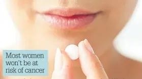  ??  ?? Most women won’t be at risk of cancer