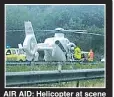  ??  ?? AIR AID: Helicopter at scene