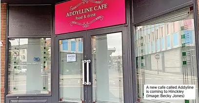  ?? ?? A new cafe called Addyline is coming to Hinckley (Image: Becky Jones)