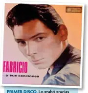  ?? ?? PRIMER DISCO DISCO. Lo grabó gracias a Rubén Fuentes en 1961 como Fabricio. Tenía 21 años.