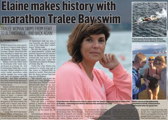  ?? Photo by Domnick Walsh Tralee woman Elaine Burrows-Dillane swimming full steam ahead in Tralee Bay Elaine returns to the welcoming committee in Fenit, exhausted but exhilarate­d after her great feat. ?? Elaine Burrows-Dillane warm and dry again after her deeply impressive feat of endurance on Sunday - swimming from Fenit to Blennervil­le and back non-stop.