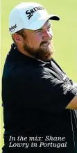  ??  ?? In the mix: Shane Lowry in Portugal