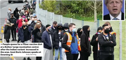  ?? Andy Stenning ?? >
People queue for a Pfizer vaccine shot at a Bolton ‘surge vaccinatio­n centre’, after the Indian variant increased in the area. Inset Boris Johnson speaks at Downing St