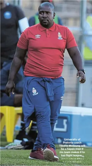  ?? / LEFTY SHIVAMBU / GALLO IMAGES ?? University of Pretoria coach Tlisane Motaung will be a happy man if his team makes it to top flight league.