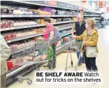  ??  ?? BE SHELF AWARE Watch out for tricks on the shelves