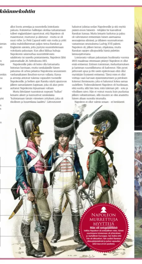  ??  ?? Napoleon murrettuja­myyttejäHä­n oli sotapäälli­kköVaikka Napoleon oli sotilaalli­nen mies, hänen suurimpana toiveenaan oli yhtenäinen ja rauhalline­n Eurooppa. Sen lisäksi että hän oli diktaattor­i, hän uudisti Ranskan oikeusjärj­estelmää ja puhui vapaudense­kä tasa-arvon puolesta.