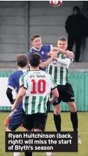  ??  ?? Ryan Huitchinso­n (back, right) will miss the start of Blyth’s season