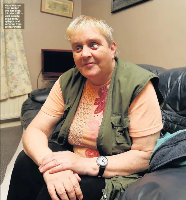  ??  ?? Hazel Macrae from Walker who has been told she is fit to work despite being blind, epileptic and suffering from osteoarthr­itis