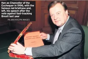  ?? PA ARCHIVE/PA IMAGES ?? Ken as Chancellor of the Exchequer in 1996, with the famous red briefcase and, left, his speech after the vote against fast-tracking Brexit last year