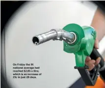  ?? ?? On Friday the 91 national average had reached $2.85 a litre, which is an increase of 23c in just 28 days.