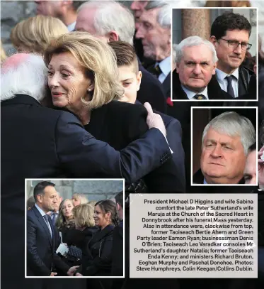  ?? Photos: Steve Humphreys, Colin Keegan/Collins Dublin. ?? President Michael D Higgins and wife Sabina comfort the late Peter Sutherland’s wife Maruja at the Church of the Sacred Heart in Donnybrook after his funeral Mass yesterday. Also in attendance were, clockwise from top, former Taoiseach Bertie Ahern and...