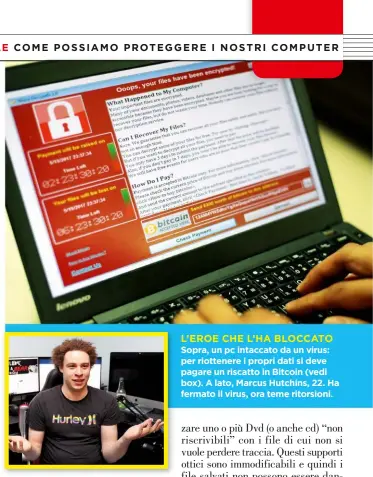  ??  ?? L’EROE CHE L’HA BLOCCATO Sopra, un pc intaccato da un virus: per riottenere i propri dati si deve pagare un riscatto in Bitcoin (vedi box). A lato, Marcus Hutchins, 22. Ha fermato il virus, ora teme ritorsioni.