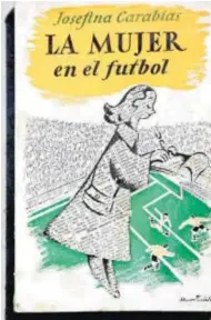  ??  ?? Portada del libro ‘La mujer en el fútbol’, de Josefina Carabias, crónicas que esta periodista
publicó en el diario ‘Informacio­nes’ de partidos de la
temporada 1949-50.