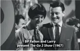  ??  ?? BP Fallon and Larry present The Go 2 Show (1967)