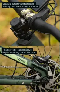  ?? ?? Cables are routed through the headset – including those for Bosch’s Kiox 300 display
The SRAM Code R brakes lack power despite their chunky 220/200mm rotors