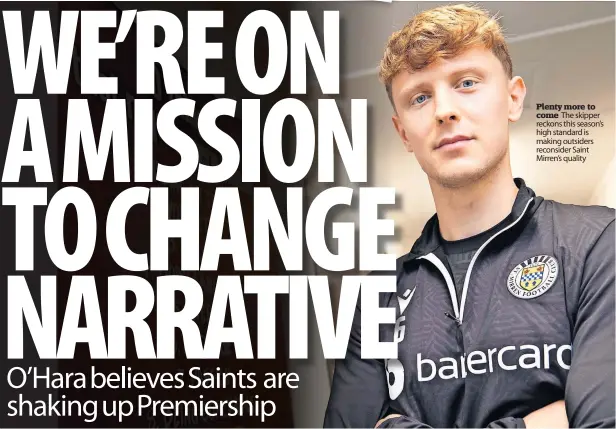  ?? ?? Plenty more to come The skipper reckons this season’s high standard is making outsiders reconsider Saint Mirren’s quality