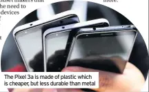  ??  ?? The Pixel 3a is made of plastic which is cheaper, but less durable than metal