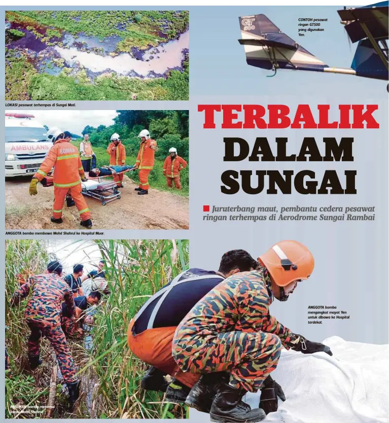  ??  ?? LOKASI pesawat terhempas di Sungai Mati.
ANGGOTA bomba membawa Mohd Shahrul ke Hospital Muar. PASUKAN bomba menemui lokasi Mohd Shahrul. CONTOH pesawat ringan GT500 yang digunakan Yen. ANGGOTA bomba mengangkat mayat Yen untuk dibawa ke Hospital...