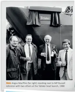  ??  ?? Above: Angus MacPhie (far right) standing next to MP Russell Johnston with two others at the Talisker boat launch, 1988