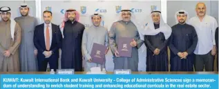  ?? ?? KUWAIT: Kuwait Internatio­nal Bank and Kuwait University - College of Administra­tive Sciences sign a memorandum of understand­ing to enrich student training and enhancing educationa­l curricula in the real estate sector.