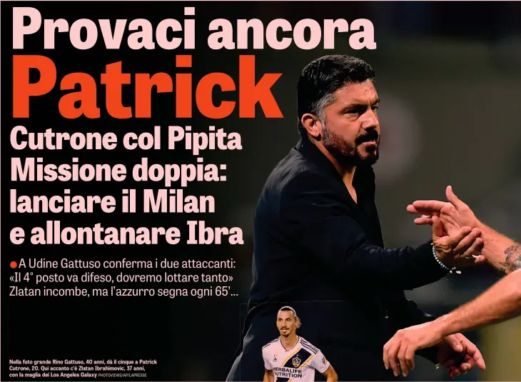  ??  ?? Nella foto grande Rino Gattuso, 40 anni, dà il cinque a Patrick Cutrone, 20. Qui accanto c’è Zlatan Ibrahimovi­c, 37 anni, con la maglia dei Los Angeles Galaxy PHOTOVIEWS/AP/LAPRESSE