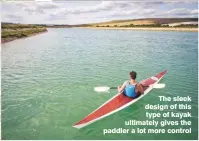  ??  ?? The sleek design of this type of kayak ultimately gives the paddler a lot more control
