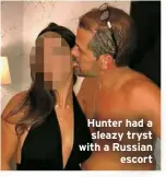  ??  ?? Hunter had a sleazy tryst with a Russian
escort