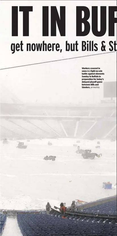  ?? AP PHOTOS ?? Workers covered in snow (r.) fight no-win battle against elements Sunday in Buffalo in preparatio­n for today’s delayed playoff game between Bills and Steelers.