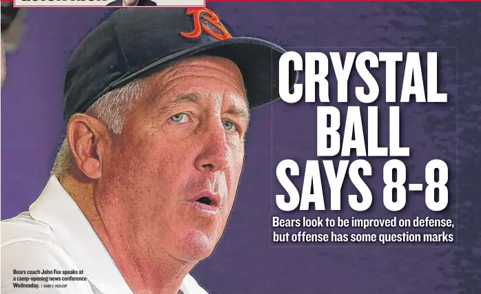  ?? | NAM Y. HUH/AP ?? Bears coach John Fox speaks at a camp-opening news conference Wednesday.