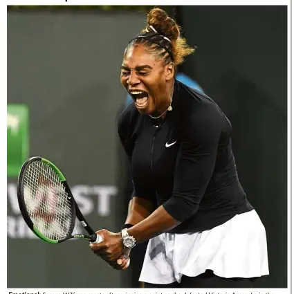  ?? — Reuters ?? Emotional: Serena Williams reacts after winning a point as she defeated Victoria Azarenka in the second round of the BNP Paribas Open at the Indian Wells Tennis Garden on Friday.