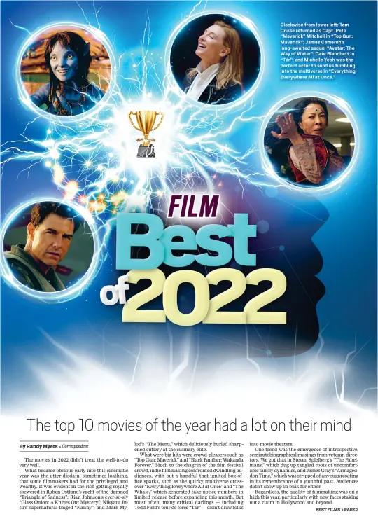  ?? ?? Clockwise from lower left: Tom Cruise returned as Capt. Pete “Maverick” Mitchell in “Top Gun: Maverick”; James Cameron's long-awaited sequel “Avatar: The Way of Water”; Cate Blanchett in “Tár”; and Michelle Yeoh was the perfect actor to send us tumbling into the multiverse in “Everything Everywhere All at Once.”