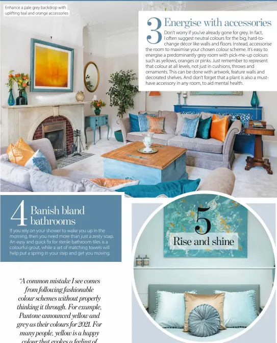  ??  ?? Enhance a pale grey backdrop with uplifting teal and orange accessorie­s