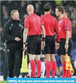  ??  ?? LIVERPOOL: File photo shows, Everton’s manager Ronald Koeman talks to referee Bas Nijhuis after a Group E Europa League soccer match between Everton F.C. and Olympique Lyon at Goodison Park Stadium, Liverpool, England. — AP