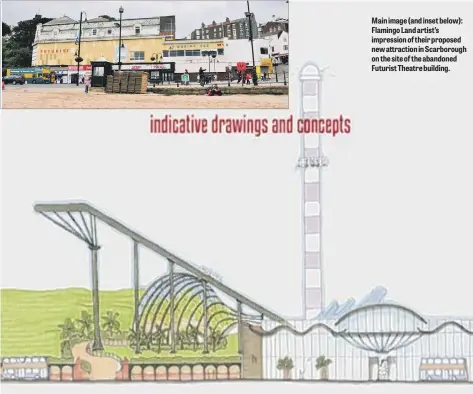  ??  ?? Main image (and inset below): Flamingo Land artist’s impression of their proposed new attraction in Scarboroug­h on the site of the abandoned Futurist Theatre building.
