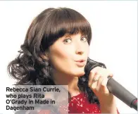  ??  ?? Rebecca Sian Currie, who plays Rita O’Grady in Made in Dagenham