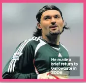  ??  ?? He made a brief return to Gallowgate in 2006