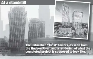  ?? ?? The unfinished “Twist” towers, as seen from the Hudson River, and a rendering of what the completed project is supposed to look like.
At a standstill