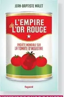  ??  ?? L’EMPIRE DE L’OR ROUGE/ ENQUÊTE MONDIALE SUR LA TOMATE D’INDUSTRIE Jean-Baptiste Malet Éditions Fayard