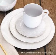  ?? WEST ELM ?? West Elm’s textured dinnerware.