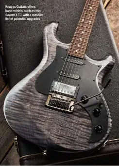  ??  ?? Knaggs Guitars offers base models, such as this Severn X T3, with a massive list of potential upgrades