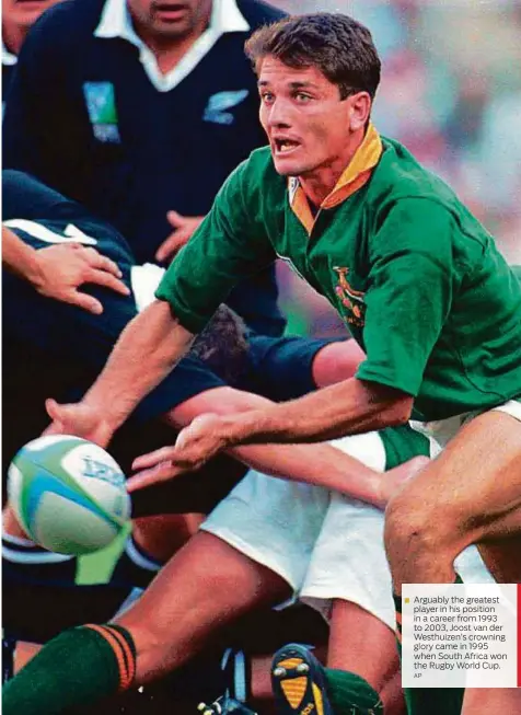  ?? AP ?? Arguably the greatest player in his position in a career from 1993 to 2003, Joost van der Westhuizen’s crowning glory came in 1995 when South Africa won the Rugby World Cup.