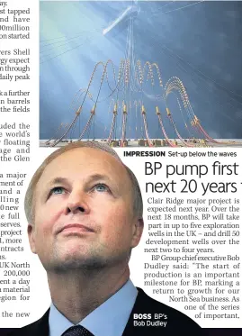 ??  ?? IMPRESSION BOSS BP’s Bob Dudley Set-up below the waves