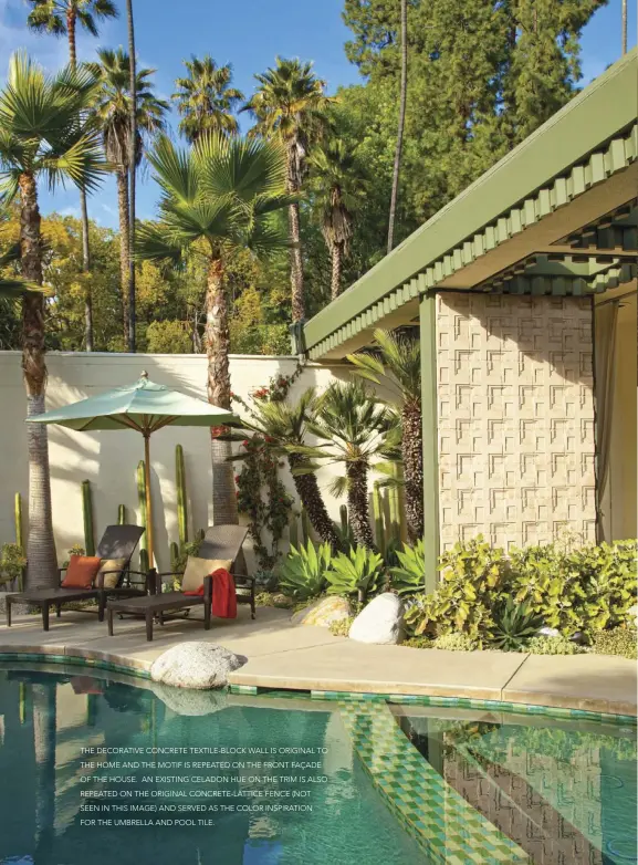  ??  ?? THE DECORATIVE CONCRETE TEXTILE- BLOCK WALL IS ORIGINAL TO THE HOME AND THE MOTIF IS REPEATED ON THE FRONT FAÇADE OF THE HOUSE. AN EXISTING CELADON HUE ON THE TRIM IS ALSO REPEATED ON THE ORIGINAL CONCRETE- LATTICE FENCE ( NOT SEEN IN THIS IMAGE) AND SERVED AS THE COLOR INSPIRATIO­N FOR THE UMBRELLA AND POOL TILE.