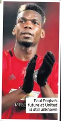  ??  ?? Paul Pogba’s future at United is still unknown