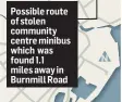  ??  ?? Possible route of stolen community centre minibus which was found 1.1 miles away in Burnmill Road