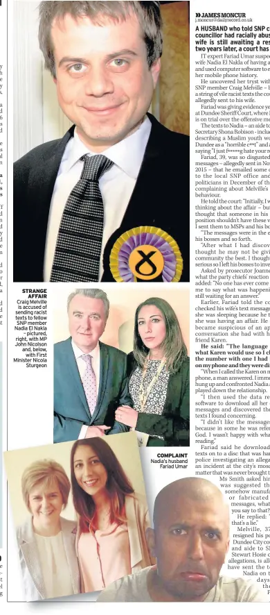  ??  ?? STRANGE AFFAIR Craig Melville is accused of sending racist texts to fellow SNP member Nadia El Nakla – pictured, right, with MP John Nicolson and, below, with First Minister Nicola Sturgeon COMPLAINT Nadia’s husband Fariad Umar