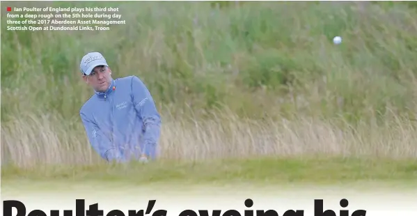  ??  ?? Ian Poulter of England plays his third shot from a deep rough on the 5th hole during day three of the 2017 Aberdeen Asset Management Scottish Open at Dundonald Links, Troon