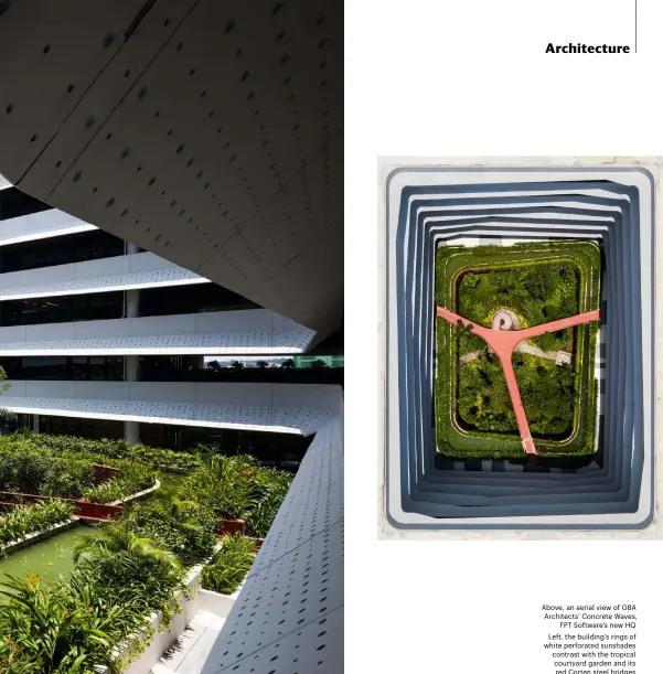  ??  ?? Above, an aerial view of G8A Architects’ Concrete Waves, FPT Software’s new HQ Left, the building’s rings of white perforated sunshades contrast with the tropical courtyard garden and its red Corten steel bridges