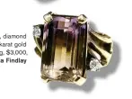  ??  ?? Ametrine, diamond and 14 karat gold ring, $3,000, Cynthia Findlay